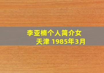 李亚楠个人简介女 天津 1985年3月